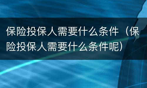 保险投保人需要什么条件（保险投保人需要什么条件呢）
