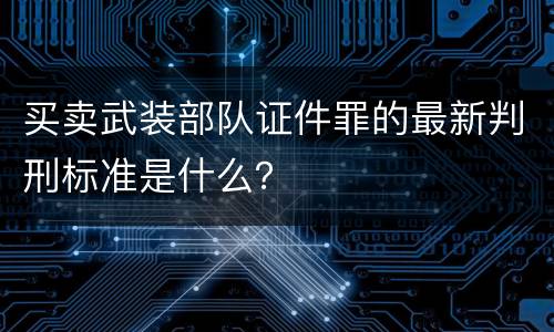 买卖武装部队证件罪的最新判刑标准是什么？
