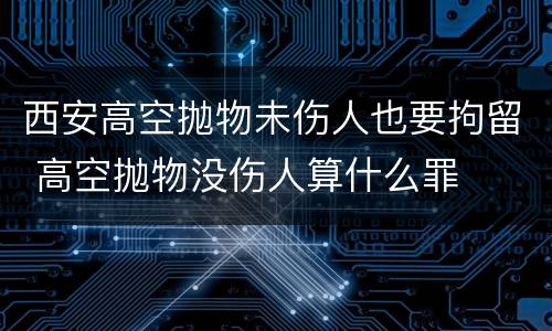 西安高空抛物未伤人也要拘留 高空抛物没伤人算什么罪