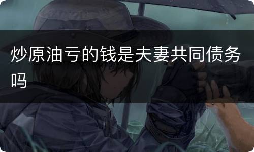 炒原油亏的钱是夫妻共同债务吗