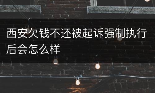 西安欠钱不还被起诉强制执行后会怎么样