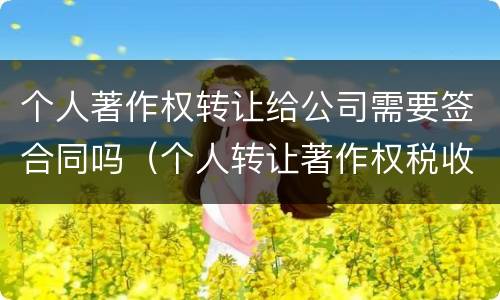 个人著作权转让给公司需要签合同吗（个人转让著作权税收优惠）