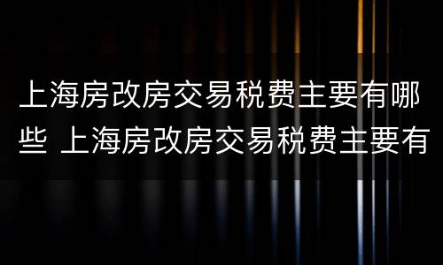 上海房改房交易税费主要有哪些 上海房改房交易税费主要有哪些项目