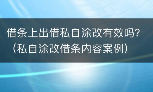 借条上出借私自涂改有效吗？（私自涂改借条内容案例）