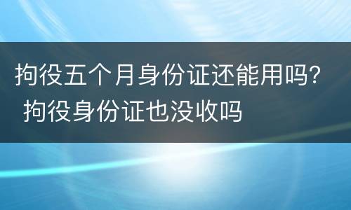 拘役五个月身份证还能用吗？ 拘役身份证也没收吗