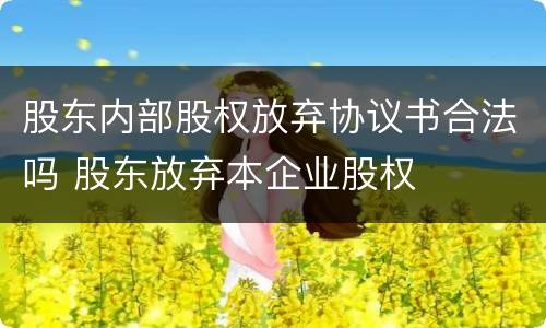 股东内部股权放弃协议书合法吗 股东放弃本企业股权