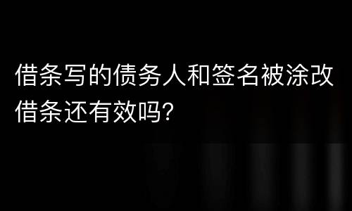 借条写的债务人和签名被涂改借条还有效吗？