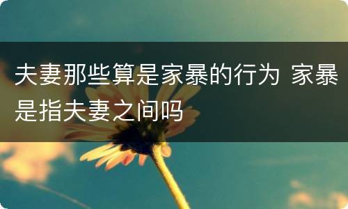 夫妻那些算是家暴的行为 家暴是指夫妻之间吗