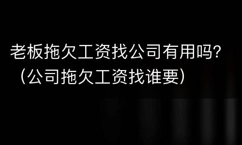 老板拖欠工资找公司有用吗？（公司拖欠工资找谁要）