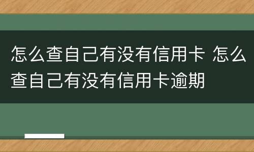 怎么查自己有没有信用卡 怎么查自己有没有信用卡逾期