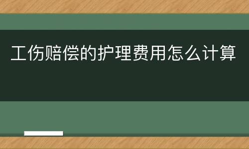 工伤赔偿的护理费用怎么计算