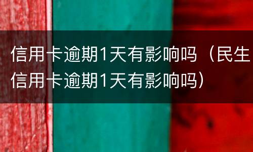 信用卡逾期1天有影响吗（民生信用卡逾期1天有影响吗）