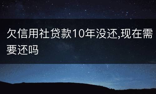 欠信用社贷款10年没还,现在需要还吗