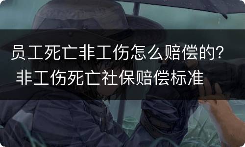 员工死亡非工伤怎么赔偿的？ 非工伤死亡社保赔偿标准