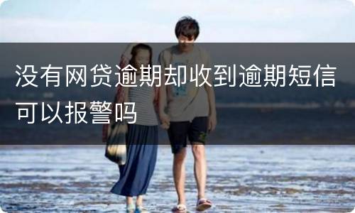 没有网贷逾期却收到逾期短信可以报警吗