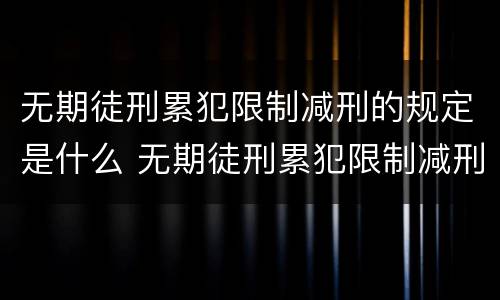 无期徒刑累犯限制减刑的规定是什么 无期徒刑累犯限制减刑的规定是什么呢