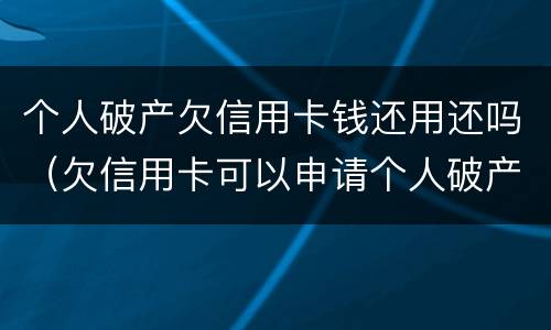 个人破产欠信用卡钱还用还吗（欠信用卡可以申请个人破产吗）