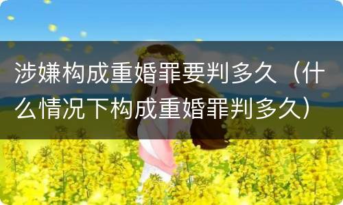 涉嫌构成重婚罪要判多久（什么情况下构成重婚罪判多久）