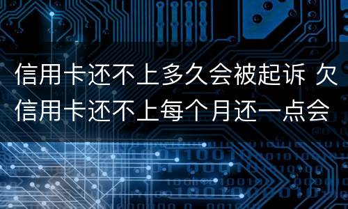 信用卡还不上多久会被起诉 欠信用卡还不上每个月还一点会不会被起诉