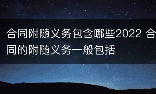 合同附随义务包含哪些2022 合同的附随义务一般包括