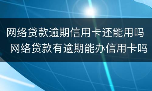网络贷款逾期信用卡还能用吗 网络贷款有逾期能办信用卡吗