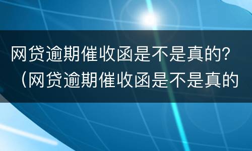 网贷逾期催收函是不是真的？（网贷逾期催收函是不是真的）