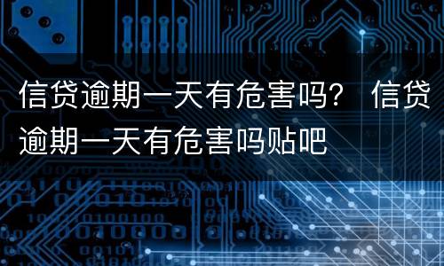 信贷逾期一天有危害吗？ 信贷逾期一天有危害吗贴吧