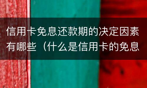 信用卡免息还款期的决定因素有哪些（什么是信用卡的免息还款期）