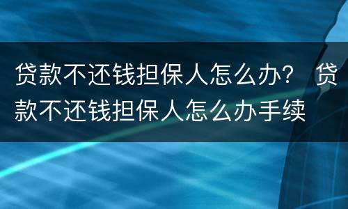 贷款不还钱担保人怎么办？ 贷款不还钱担保人怎么办手续