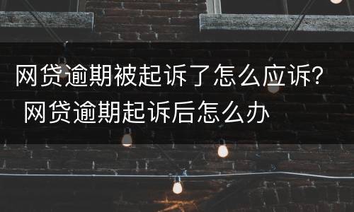 网贷逾期被起诉了怎么应诉？ 网贷逾期起诉后怎么办
