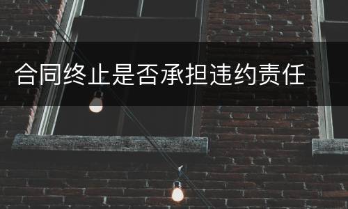 合同终止是否承担违约责任