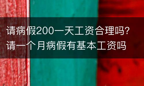 请病假200一天工资合理吗？ 请一个月病假有基本工资吗
