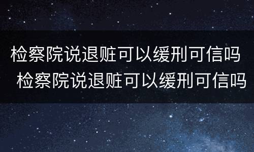 检察院说退赃可以缓刑可信吗 检察院说退赃可以缓刑可信吗是真的吗