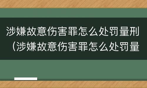 涉嫌故意伤害罪怎么处罚量刑（涉嫌故意伤害罪怎么处罚量刑多少）