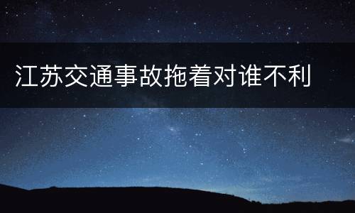 江苏交通事故拖着对谁不利