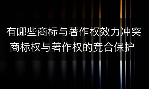 有哪些商标与著作权效力冲突 商标权与著作权的竞合保护