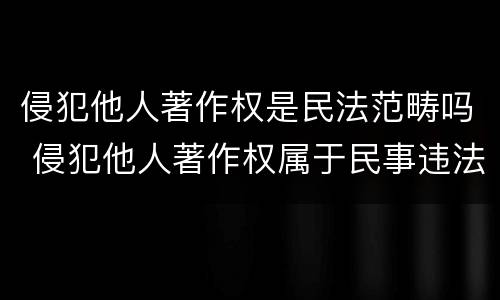 侵犯他人著作权是民法范畴吗 侵犯他人著作权属于民事违法行为吗