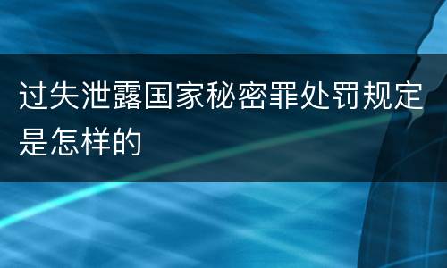 过失泄露国家秘密罪处罚规定是怎样的