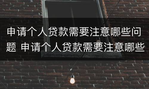 申请个人贷款需要注意哪些问题 申请个人贷款需要注意哪些问题和建议