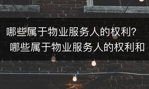哪些属于物业服务人的权利？ 哪些属于物业服务人的权利和义务