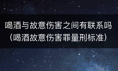喝酒与故意伤害之间有联系吗（喝酒故意伤害罪量刑标准）