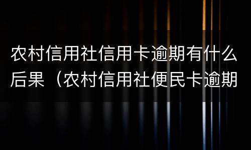 农村信用社信用卡逾期有什么后果（农村信用社便民卡逾期会有什么后果）