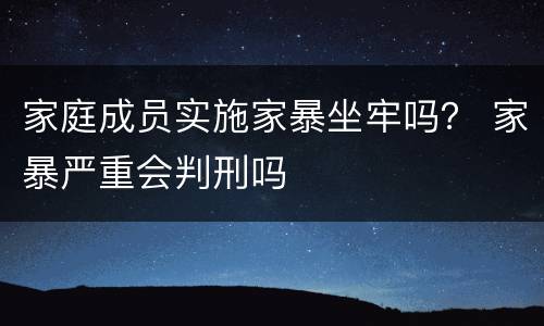 家庭成员实施家暴坐牢吗？ 家暴严重会判刑吗
