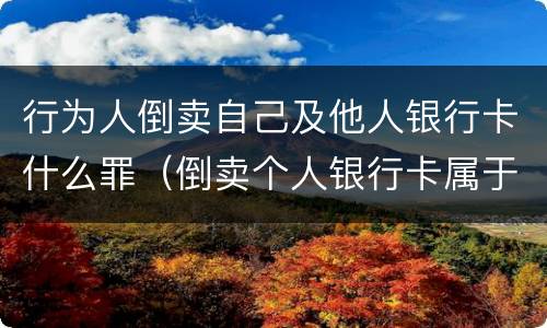 行为人倒卖自己及他人银行卡什么罪（倒卖个人银行卡属于什么违法行为）