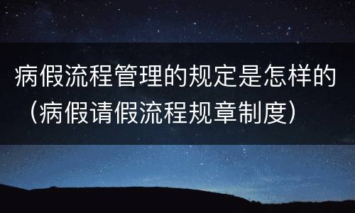 病假流程管理的规定是怎样的（病假请假流程规章制度）