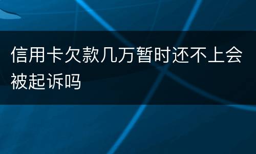 信用卡欠款几万暂时还不上会被起诉吗
