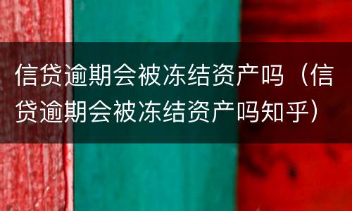 信贷逾期会被冻结资产吗（信贷逾期会被冻结资产吗知乎）