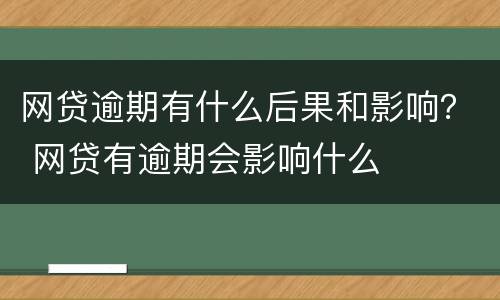 网贷逾期有什么后果和影响？ 网贷有逾期会影响什么