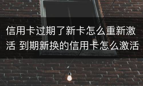 信用卡过期了新卡怎么重新激活 到期新换的信用卡怎么激活