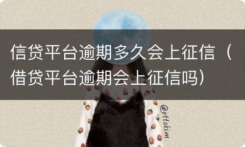 信贷平台逾期多久会上征信（借贷平台逾期会上征信吗）